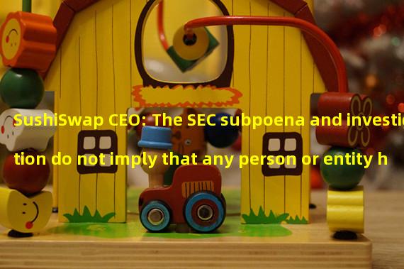 SushiSwap CEO: The SEC subpoena and investigation do not imply that any person or entity has engaged in improper behavior