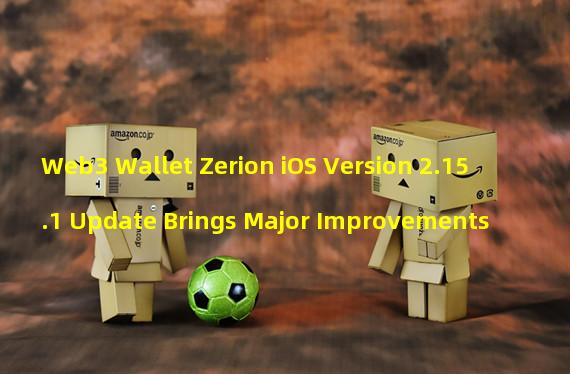 Web3 Wallet Zerion iOS Version 2.15.1 Update Brings Major Improvements