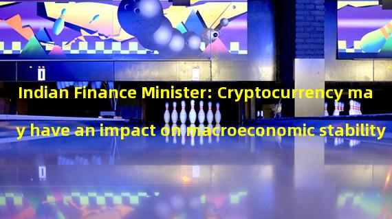 Indian Finance Minister: Cryptocurrency may have an impact on macroeconomic stability