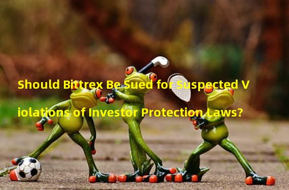 Should Bittrex Be Sued for Suspected Violations of Investor Protection Laws?
