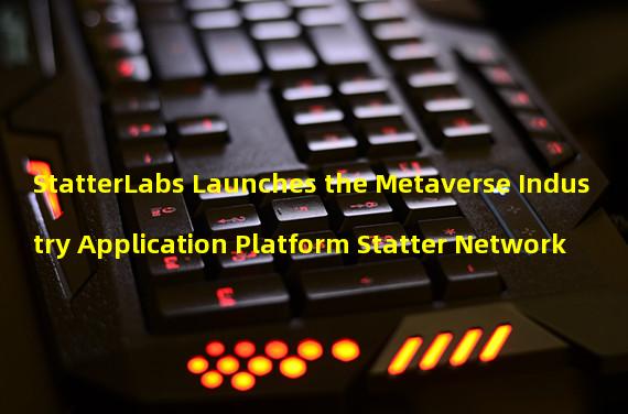 StatterLabs Launches the Metaverse Industry Application Platform Statter Network