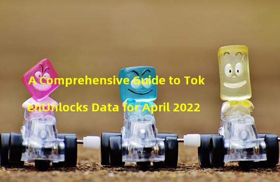A Comprehensive Guide to TokenUnlocks Data for April 2022