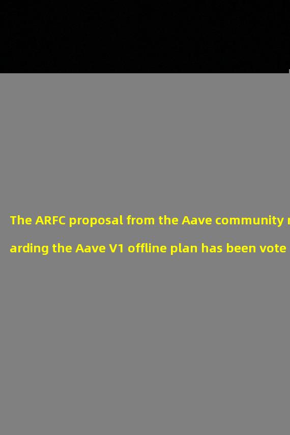 The ARFC proposal from the Aave community regarding the Aave V1 offline plan has been voted through