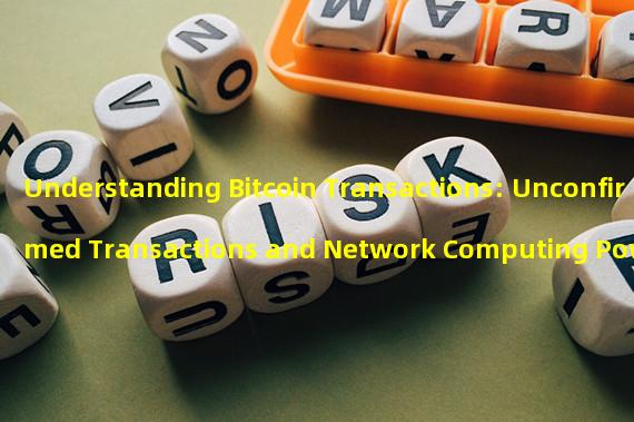 Understanding Bitcoin Transactions: Unconfirmed Transactions and Network Computing Power