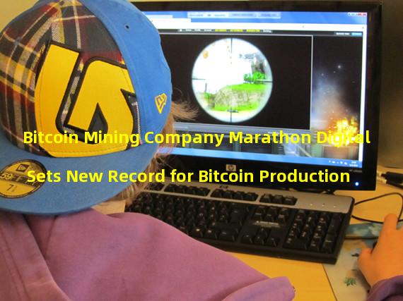 Bitcoin Mining Company Marathon Digital Sets New Record for Bitcoin Production
