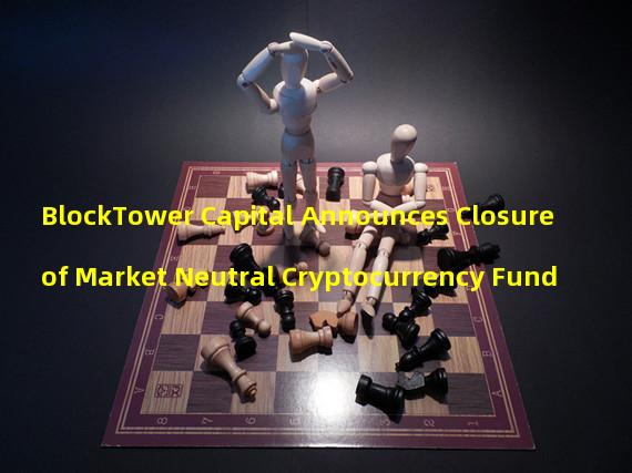 BlockTower Capital Announces Closure of Market Neutral Cryptocurrency Fund