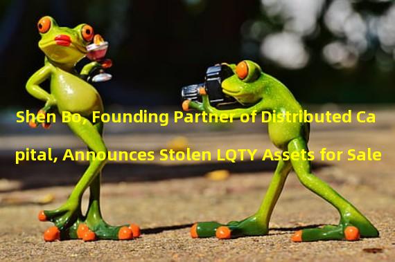 Shen Bo, Founding Partner of Distributed Capital, Announces Stolen LQTY Assets for Sale