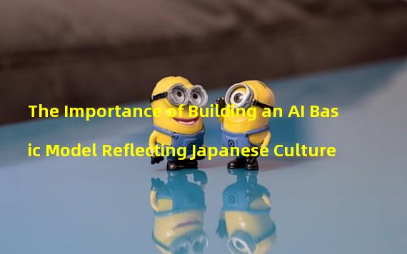 The Importance of Building an AI Basic Model Reflecting Japanese Culture
