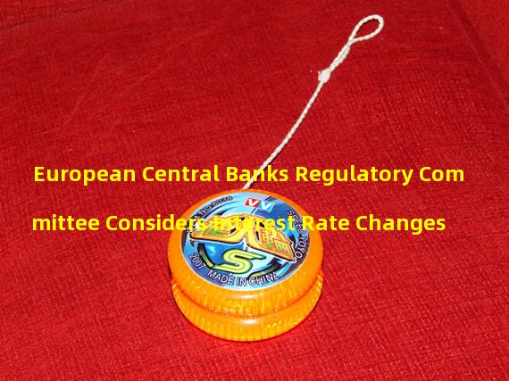 European Central Banks Regulatory Committee Considers Interest Rate Changes