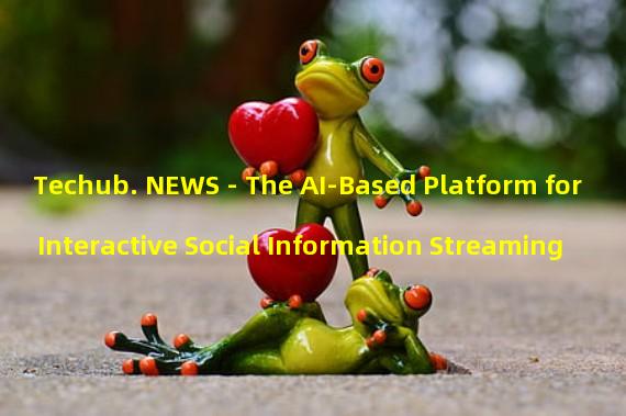 Techub. NEWS - The AI-Based Platform for Interactive Social Information Streaming