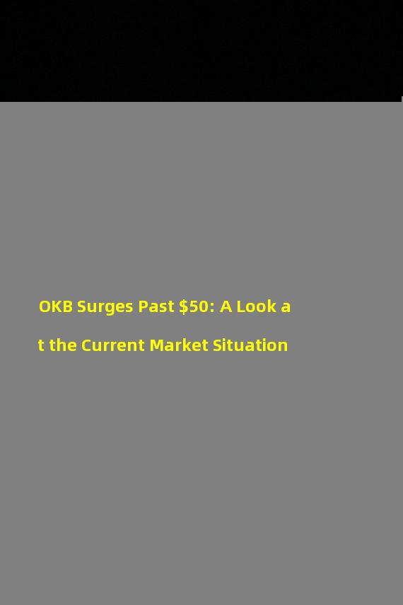 OKB Surges Past $50: A Look at the Current Market Situation