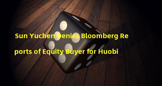 Sun Yuchen Denies Bloomberg Reports of Equity Buyer for Huobi