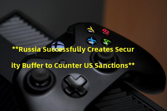 **Russia Successfully Creates Security Buffer to Counter US Sanctions**