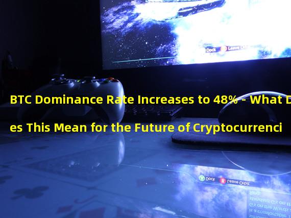 BTC Dominance Rate Increases to 48% - What Does This Mean for the Future of Cryptocurrencies?