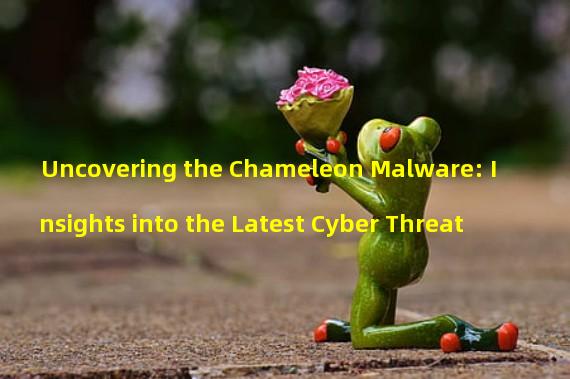 Uncovering the Chameleon Malware: Insights into the Latest Cyber Threat