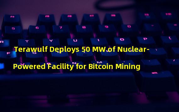 Terawulf Deploys 50 MW of Nuclear-Powered Facility for Bitcoin Mining