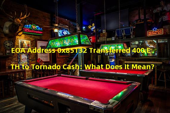 EOA Address 0x85132 Transferred 400 ETH to Tornado Cash: What Does It Mean?