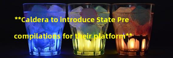 **Caldera to introduce State Precompilations for their platform**