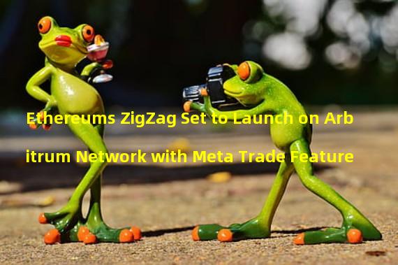 Ethereums ZigZag Set to Launch on Arbitrum Network with Meta Trade Feature