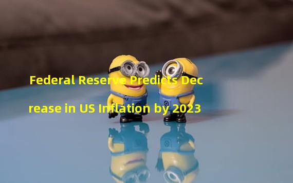 Federal Reserve Predicts Decrease in US Inflation by 2023