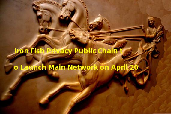 Iron Fish Privacy Public Chain to Launch Main Network on April 20