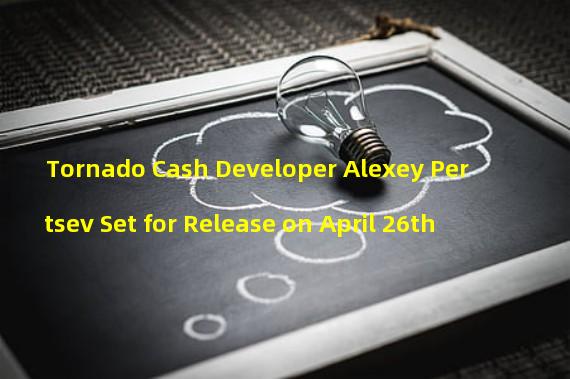 Tornado Cash Developer Alexey Pertsev Set for Release on April 26th