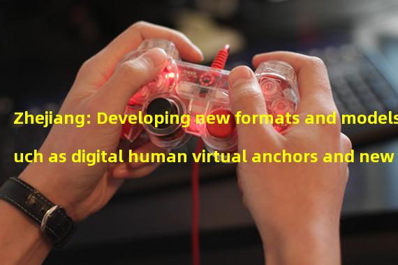 Zhejiang: Developing new formats and models such as digital human virtual anchors and new consumption scenarios in the metaverse