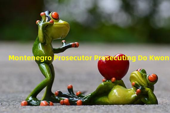 Montenegro Prosecutor Prosecuting Do Kwon