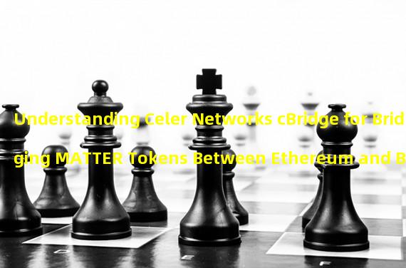 Understanding Celer Networks cBridge for Bridging MATTER Tokens Between Ethereum and BNB Chain