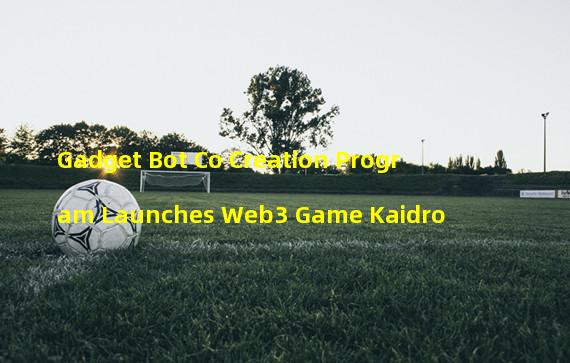 Gadget Bot Co Creation Program Launches Web3 Game Kaidro