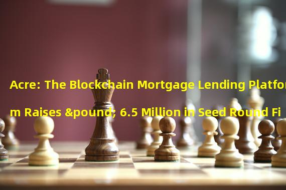 Acre: The Blockchain Mortgage Lending Platform Raises £ 6.5 Million in Seed Round Financing