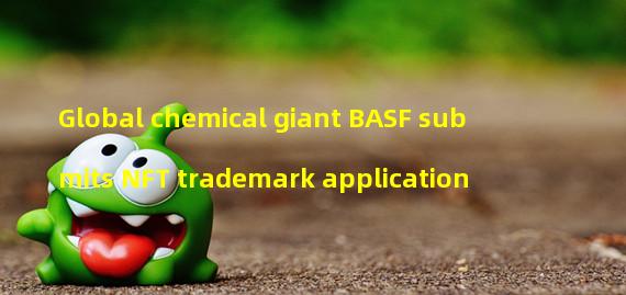 Global chemical giant BASF submits NFT trademark application