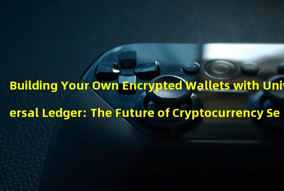 Building Your Own Encrypted Wallets with Universal Ledger: The Future of Cryptocurrency Security