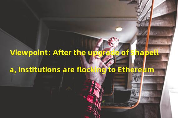 Viewpoint: After the upgrade of Shapella, institutions are flocking to Ethereum