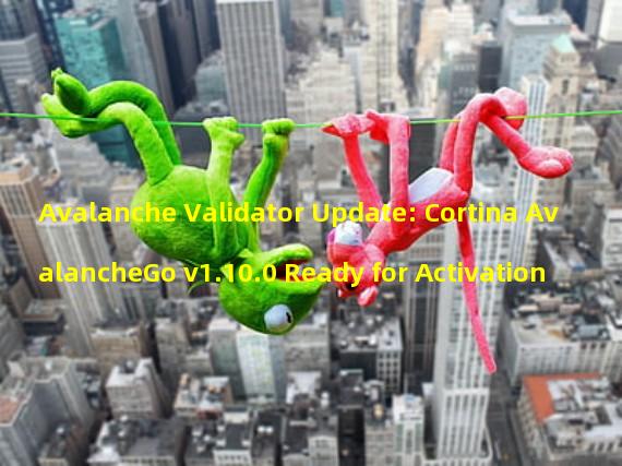 Avalanche Validator Update: Cortina AvalancheGo v1.10.0 Ready for Activation