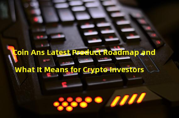 Coin Ans Latest Product Roadmap and What It Means for Crypto Investors