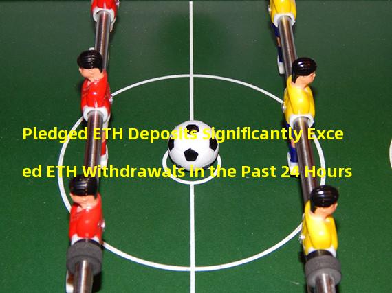 Pledged ETH Deposits Significantly Exceed ETH Withdrawals in the Past 24 Hours
