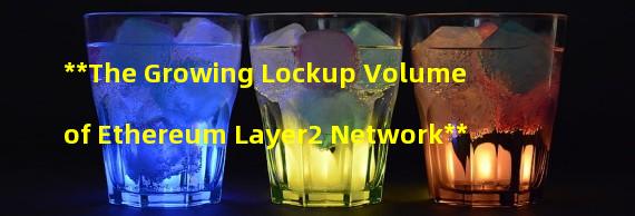 **The Growing Lockup Volume of Ethereum Layer2 Network**