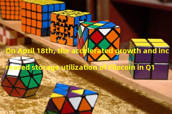 On April 18th, the accelerated growth and increased storage utilization of Filecoin in Q1 2023