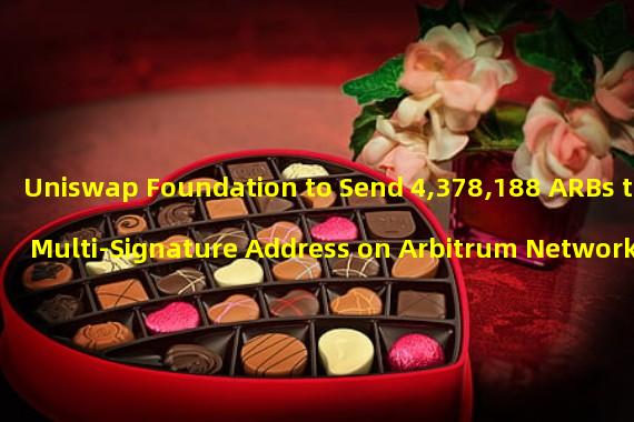 Uniswap Foundation to Send 4,378,188 ARBs to Multi-Signature Address on Arbitrum Network