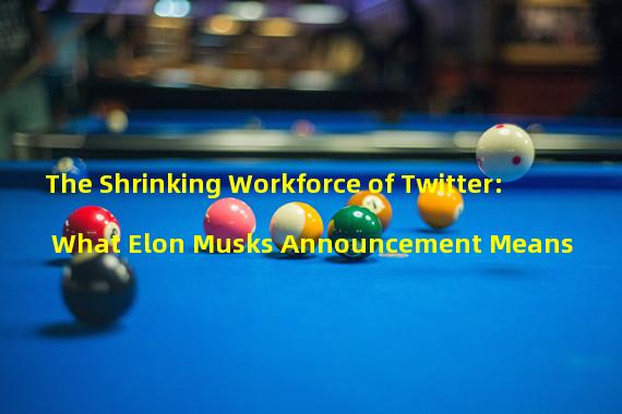 The Shrinking Workforce of Twitter: What Elon Musks Announcement Means