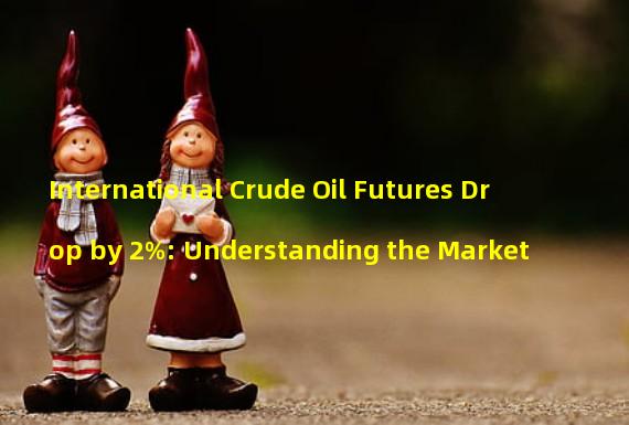 International Crude Oil Futures Drop by 2%: Understanding the Market