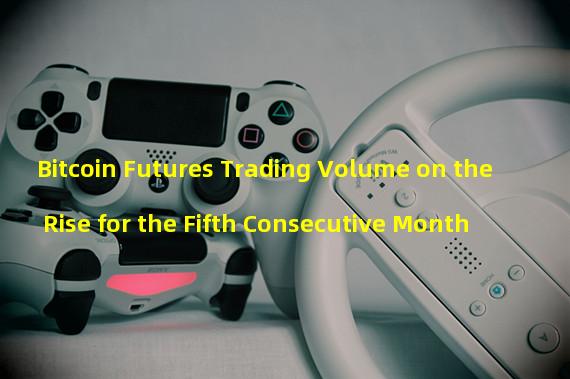 Bitcoin Futures Trading Volume on the Rise for the Fifth Consecutive Month