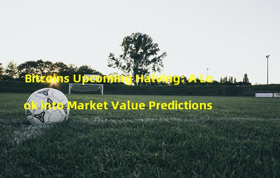 Bitcoins Upcoming Halving: A Look into Market Value Predictions