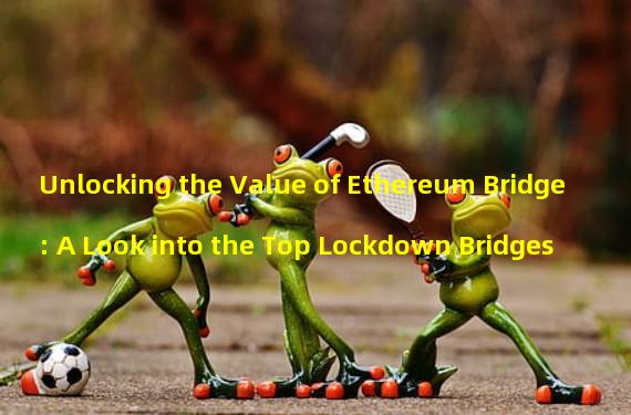 Unlocking the Value of Ethereum Bridge: A Look into the Top Lockdown Bridges
