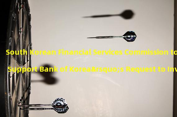 South Korean Financial Services Commission to Support Bank of Korea’s Request to Investigate Virtual Asset Data