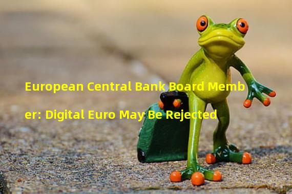 European Central Bank Board Member: Digital Euro May Be Rejected
