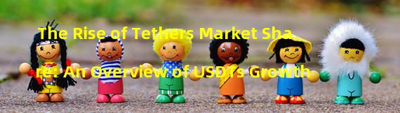 The Rise of Tethers Market Share: An Overview of USDTs Growth