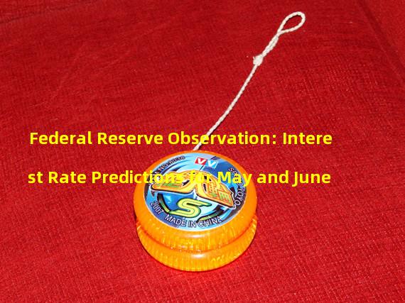 Federal Reserve Observation: Interest Rate Predictions for May and June