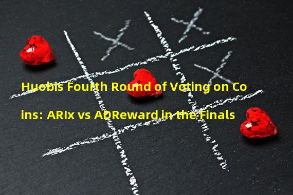 Huobis Fourth Round of Voting on Coins: ARIx vs ADReward in the Finals